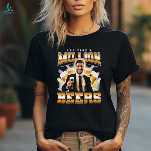 I’ll Take A Million Beers T Shirts