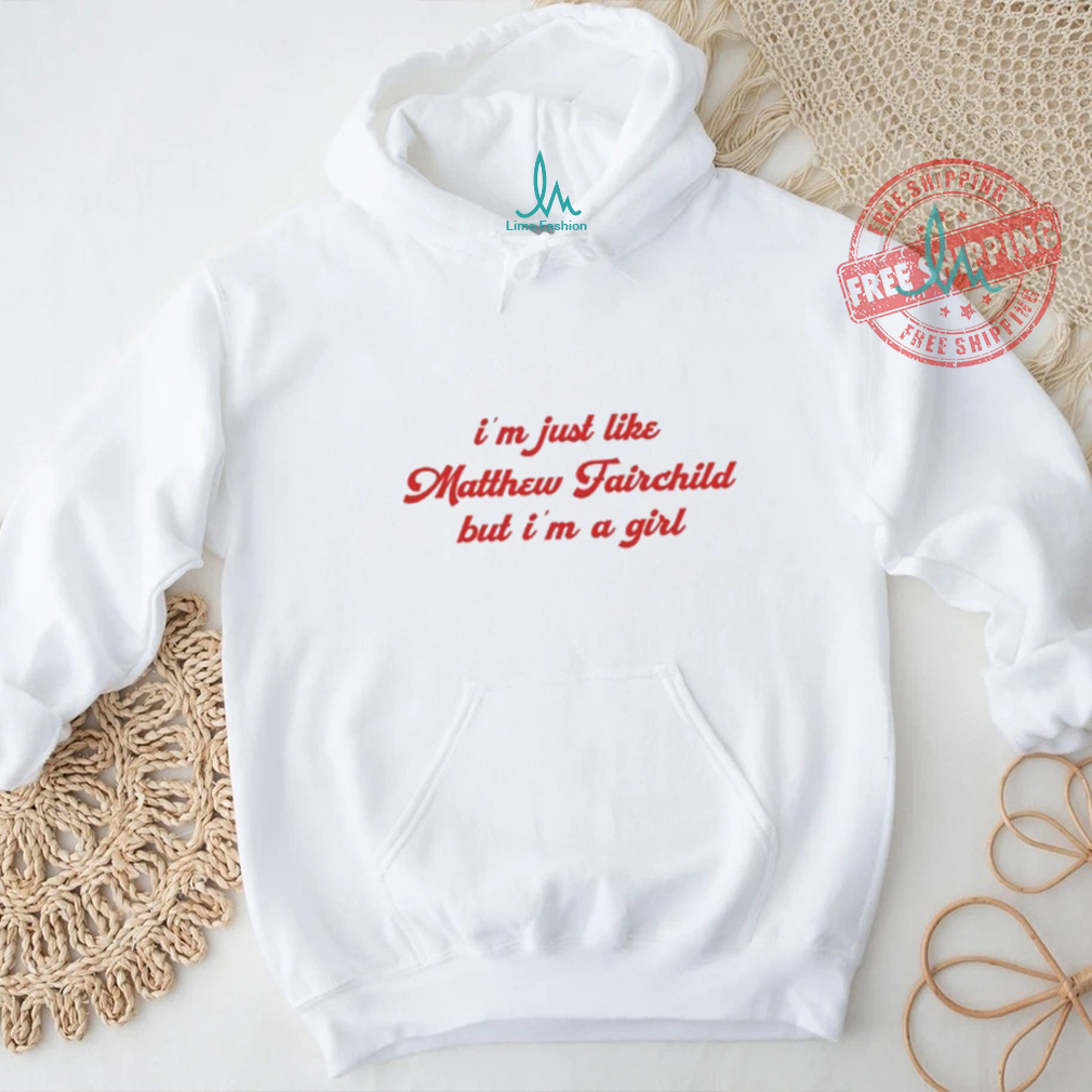 I'm Just Like Matthew Fairchild But I'm A Girl Shirt I'm Just Like Matthew Fairchild But I'm A Girl Shirt