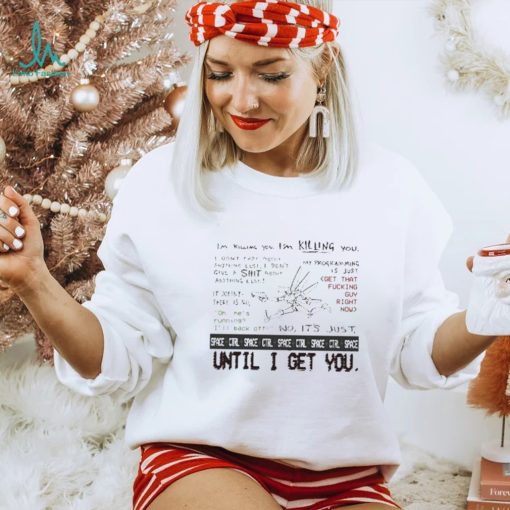 I’m Killing You Space Ctrl Until I Get You Shirt