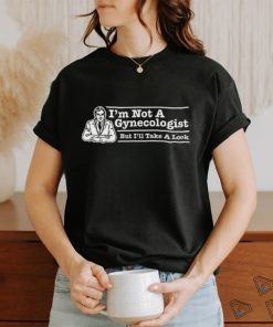 I’m Not A Gynecologist But I’ll Take A Look T Shirt