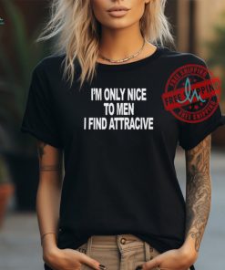 I'm Only Nice To Men I Find Attractive Shirt