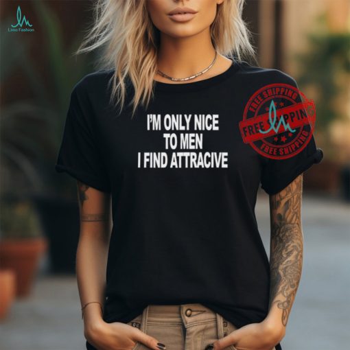 I’m Only Nice To Men I Find Attractive Shirt