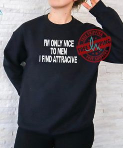 I'm Only Nice To Men I Find Attractive Shirt