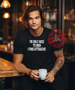 I'm Only Nice To Men I Find Attractive Shirt