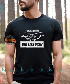 I'm Tryna Get Big Like You Shirt