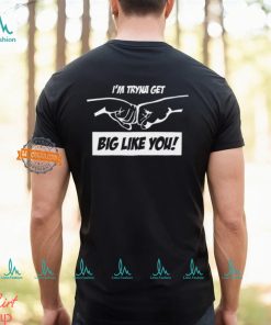 I'm Tryna Get Big Like You Shirt