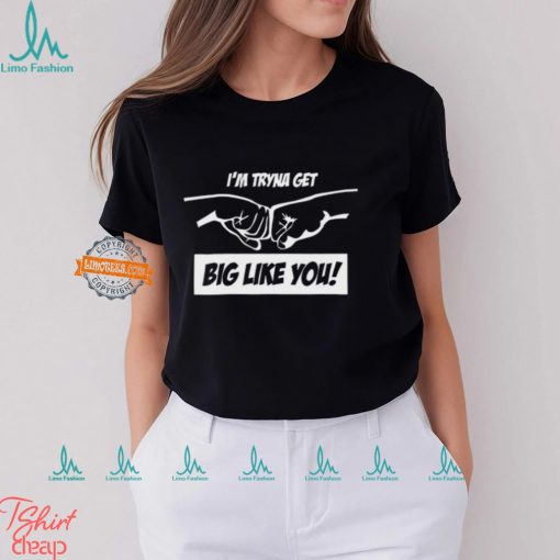 I’m Tryna Get Big Like You Shirt