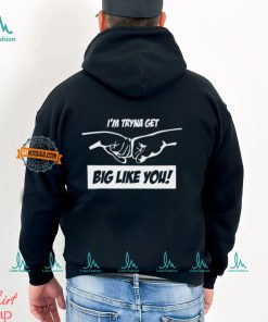 I'm Tryna Get Big Like You Shirt