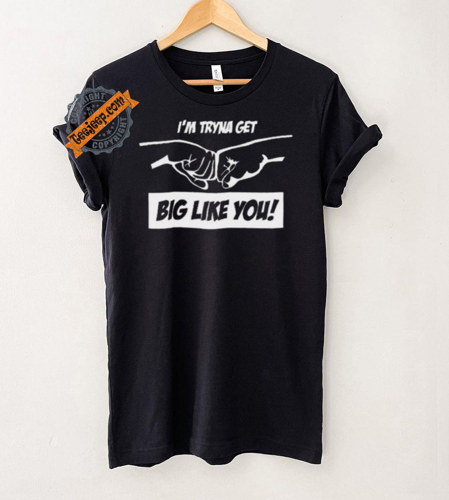 I’m Tryna Get Big Like You Tee Shirt I’m Tryna Get Big Like You Tee Shirt