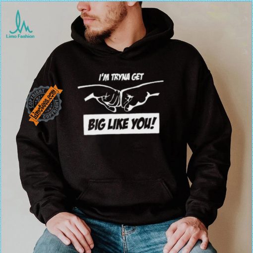 I’m Tryna Get Big Like You Tee Shirt