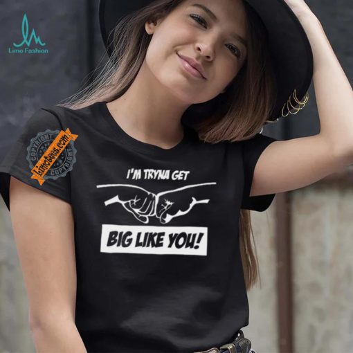 I’m Tryna Get Big Like You Tee Shirt