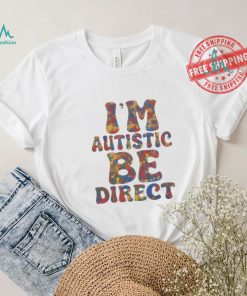 I’m autistic be direct shirt