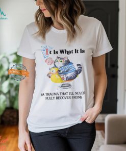 It Is What It Is A Trauma That I'll Never Fully Recover From Shirt
