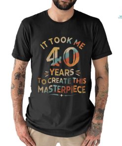 It Took Me 40 Years To Create This Masterpiece 40th Birthday Shirt