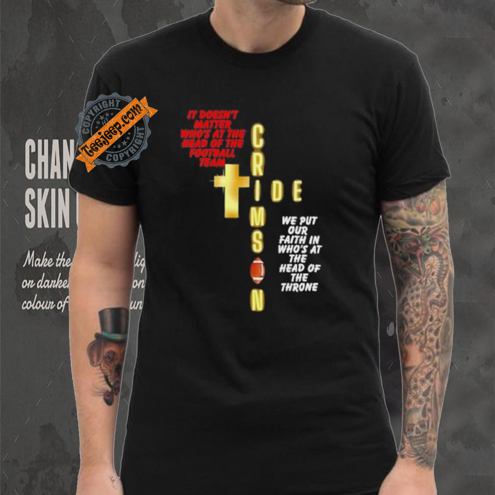 It doesn’t matter who’s at the head of the football team Crimson Tide football shirt It doesn’t matter who’s at the head of the football team Crimson Tide football shirt