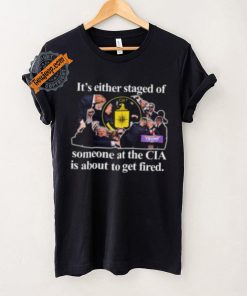 It’s Either Staged Or Cia Trump Someone At The Cia Is About To Get Fired Shirt
