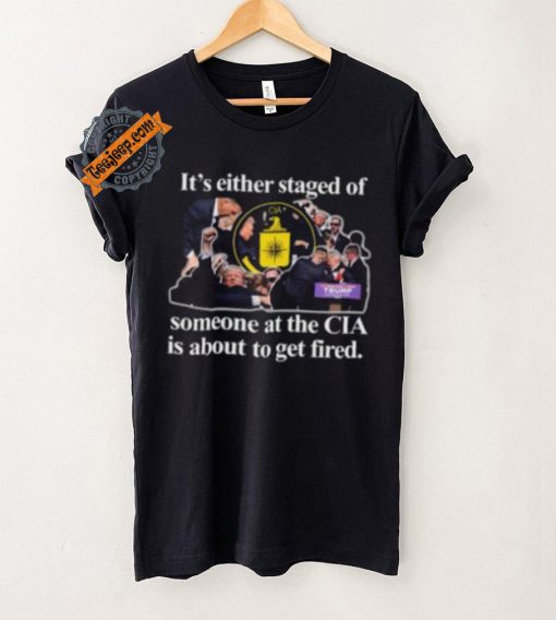 It’s Either Staged Or Cia Trump Someone At The Cia Is About To Get Fired Shirt