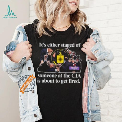 It’s Either Staged Or Cia Trump Someone At The Cia Is About To Get Fired Shirt