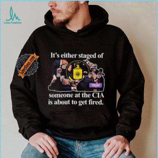 It’s Either Staged Or Cia Trump Someone At The Cia Is About To Get Fired Shirt