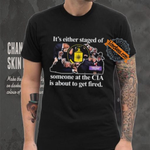 It’s Either Staged Or Cia Trump Someone At The Cia Is About To Get Fired Shirt