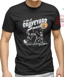 Its Was A Graveyard Smash Skeleton Halloween shirt