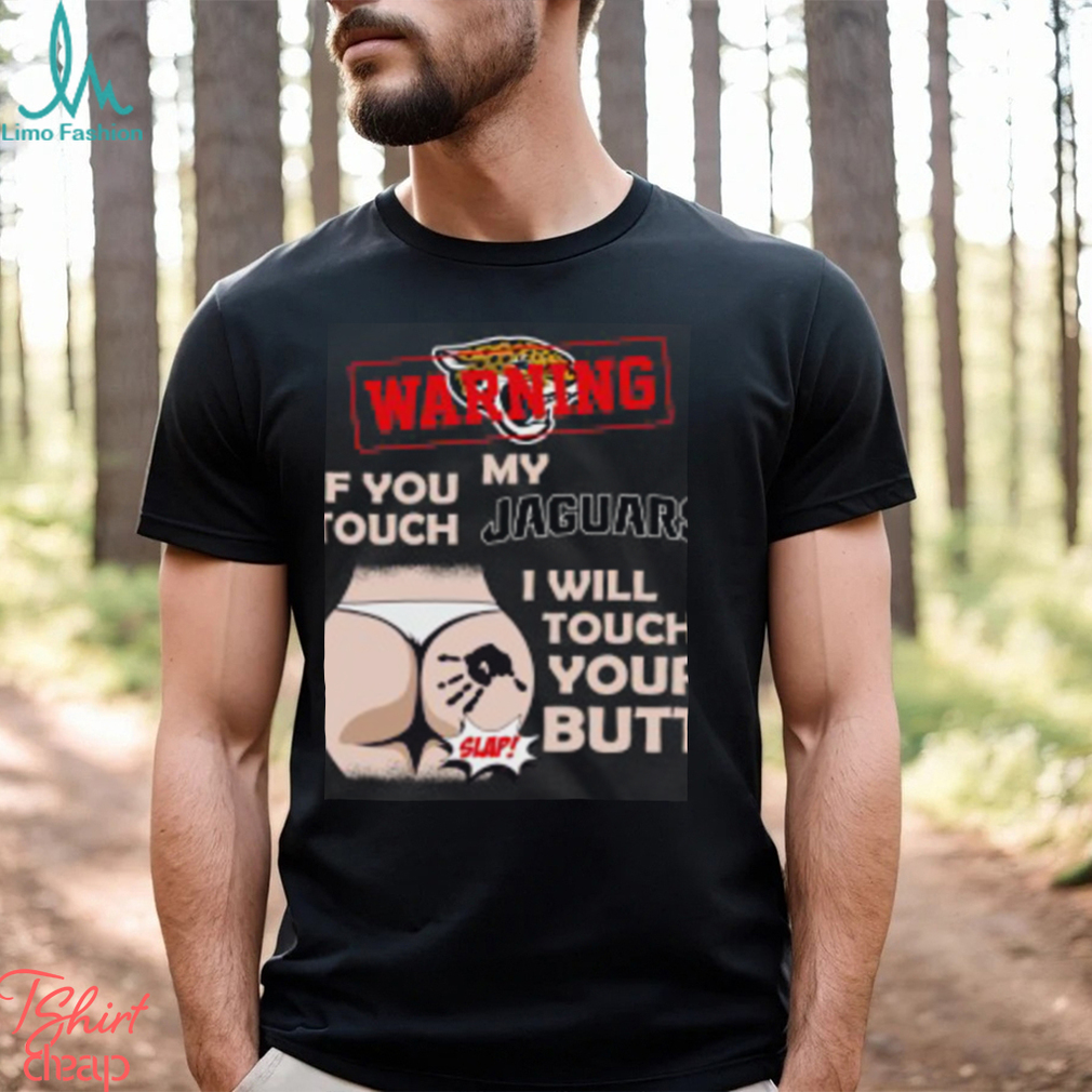 Jacksonville Jaguars NFL Football Warning If You Touch My Team I Will Touch My Butt T Shirt Jacksonville Jaguars NFL Football Warning If You Touch My Team I Will Touch My Butt T Shirt