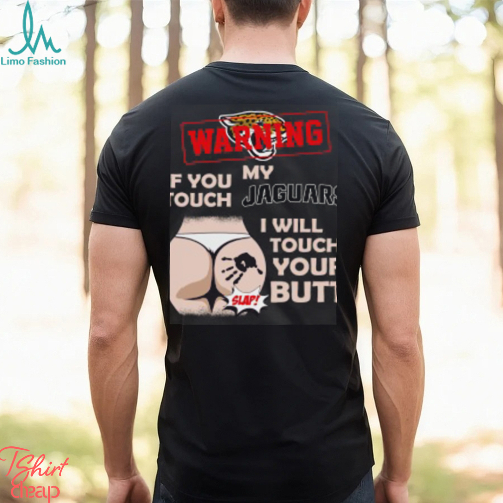 Jacksonville Jaguars NFL Football Warning If You Touch My Team I Will Touch My Butt T Shirt Jacksonville Jaguars NFL Football Warning If You Touch My Team I Will Touch My Butt T Shirt
