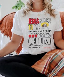 Jesus spoke to me he told me I need to stop hot girls cum and to focus on myself shirt