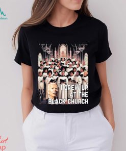 Joe Biden I Grew Up At The Black Church T shirt