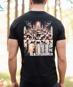 Joe Biden I Grew Up At The Black Church T shirt