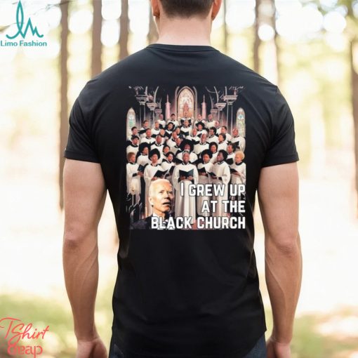 Joe Biden I Grew Up At The Black Church T shirt