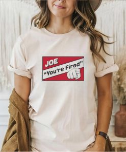 Joe you’re fired shirt