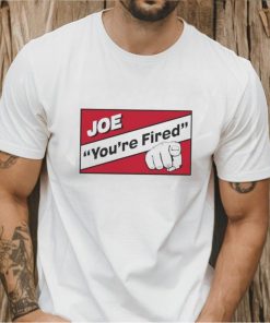 Joe you’re fired shirt