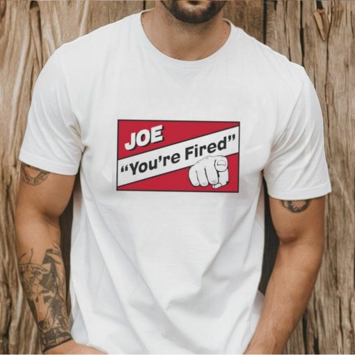 Joe you’re fired shirt