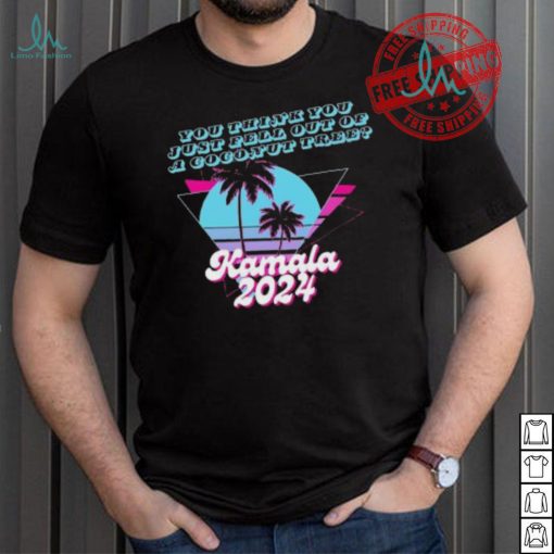 Kamala Harris 2024 you think you just fell out of a Coconut Tree logo shirt