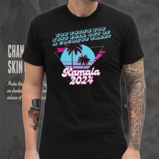 Kamala Harris 2024 you think you just fell out of a Coconut Tree logo shirt