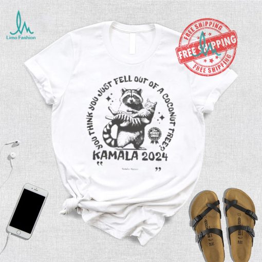 Kamala Harris Cat And Raccoon You Think You Just Fall Out Of A Coconut Tree Your Perfect Choice T shirt