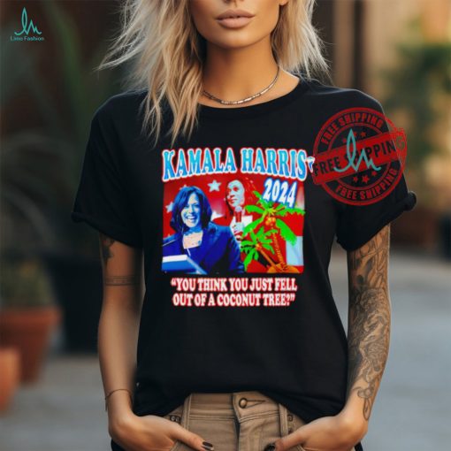 Kamala Harris Coconut Tree 2024 you think you just fell out of a coconut tree shirt