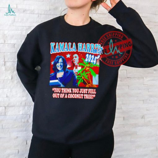 Kamala Harris Coconut Tree 2024 you think you just fell out of a coconut tree shirt