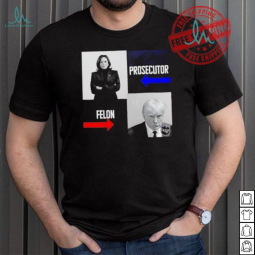 Kamala Harris Prosecutor Felon Donald Trump shirt