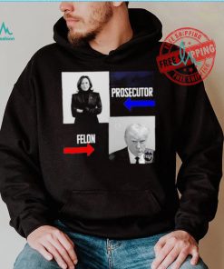 Kamala Harris Prosecutor Felon Donald Trump shirt