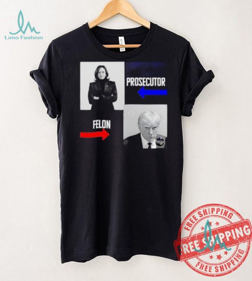 Kamala Harris Prosecutor Felon Donald Trump shirt