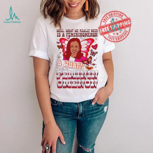 Kamala Harris Well What We Really Need Is A Femininomenon What Feminin Omenon T shirt