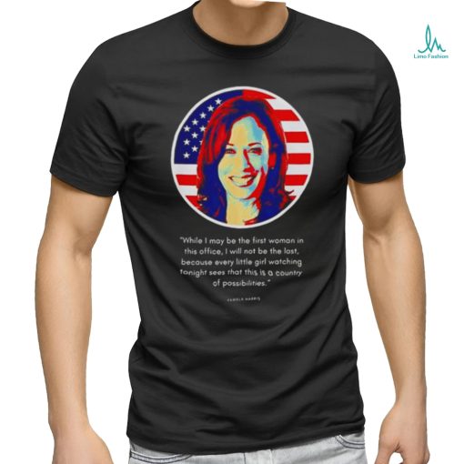 Kamala Harris While I May Be The First Woman In This Office Shirt