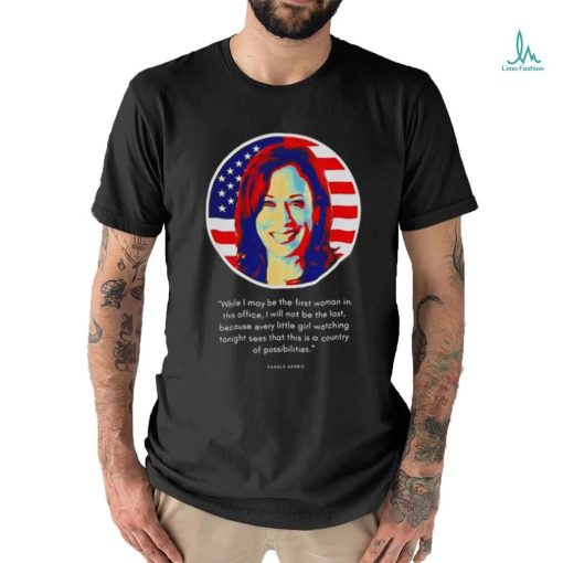 Kamala Harris While I May Be The First Woman In This Office Shirt