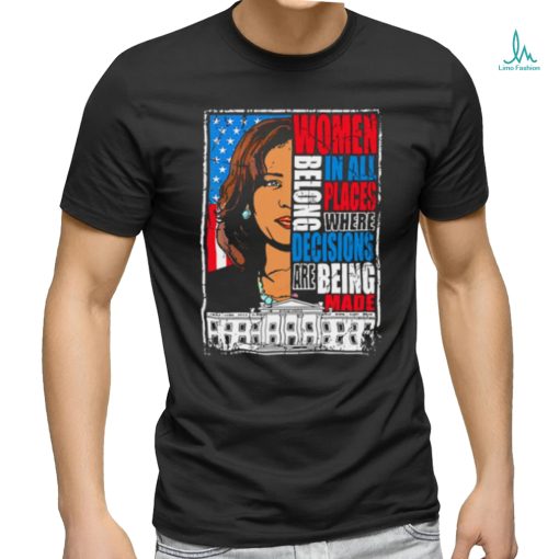 Kamala Harris Women Belong In All Places Where Decisions Are Being Made Shirt