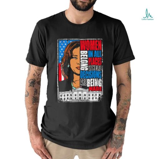 Kamala Harris Women Belong In All Places Where Decisions Are Being Made Shirt