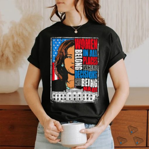 Kamala Harris Women Belong In All Places Where Decisions Are Being Made Shirt