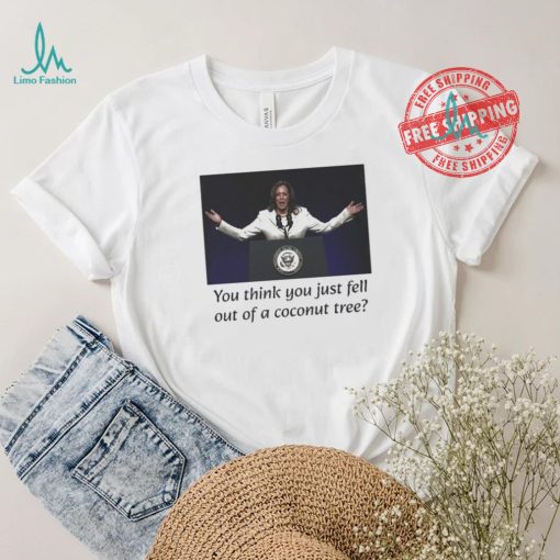 Kamala Harris You Think you Just Fell Out Of A Coconut Tree Unisex T Shirt