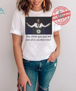 Kamala Harris You Think you Just Fell Out Of A Coconut Tree Unisex T Shirt